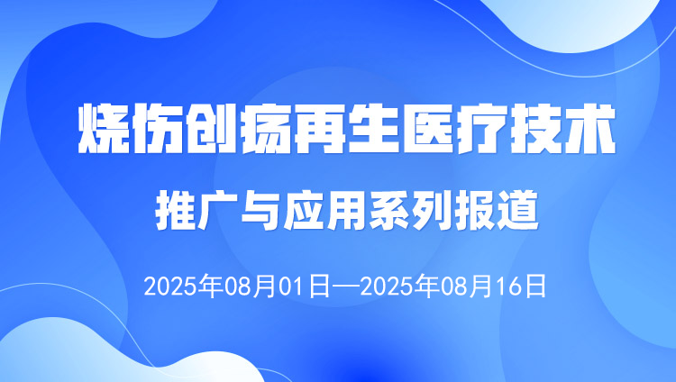燒傷創(chuàng)瘍再生醫(yī)療技術(shù)推廣與應(yīng)用系列報(bào)道（2025年8月1日—8月16日）
